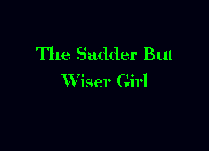 The Sadder But

Wiser Girl
