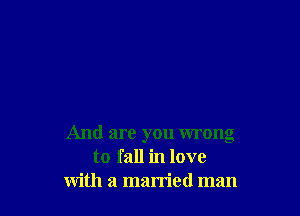 And are you wrong
to fall in love
with a married man