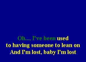011..., I've been used
to having someone to lean on

And I'm lost, baby I'm lost