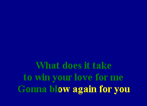 What does it take
to win your love for me
Gonna blow again for you