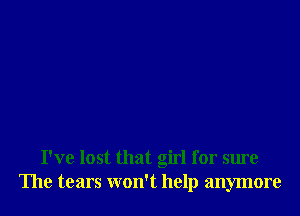 I've lost that girl for sure
The tears won't help anymore