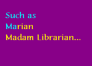 Such as
Marian

Madam Librarian...