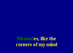 Memories, like the
corners of my mind