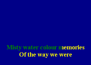 Misty water colour memories
Of the way we were
