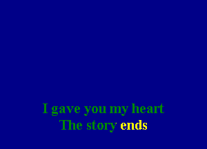 I gave you my heart
The story ends