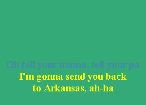 Oh tell your mama, tell your pa
I'm gonna send you back
to Arkansas, ah-ha