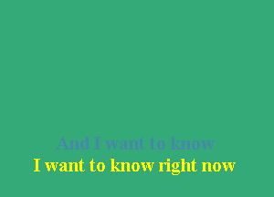 And I want to know
I want to know right nonr