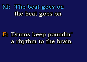 M2 The beat goes on
the beat goes on

F2 Drums keep poundin'
a rhythm to the brain