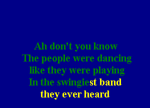 Ah don't you know
The people were dancing
like they were playing
In the swingiest band

they ever heard I