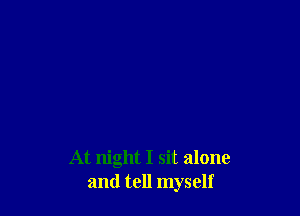 At night I sit alone
and tell myself
