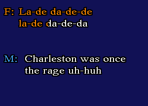 F2 La-de da-de-de
la-de da-de-da

M2 Charleston was once
the rage uh-huh
