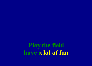 Play the field
have a lot of fun
