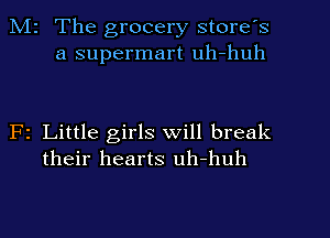 Mr The grocery store's
a supermart uh-huh

F1 Little girls will break
their hearts uh-huh