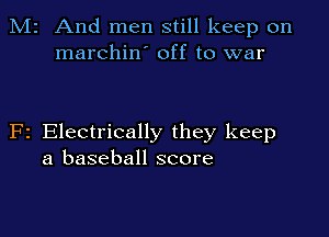 M2 And men still keep on
marchin' off to war

F2 Electrically they keep
a baseball score