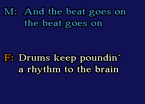 Mr And the beat goes on
the beat goes on

F1 Drums keep poundin'
a rhythm to the brain