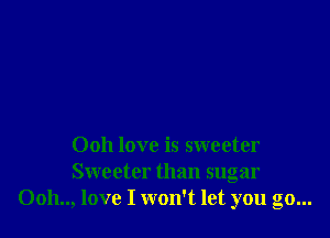 0011 love is sweeter
Sweeter than sugar
0011.., love I won't let you go...