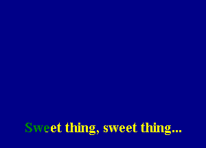 Sweet thing, sweet thing...