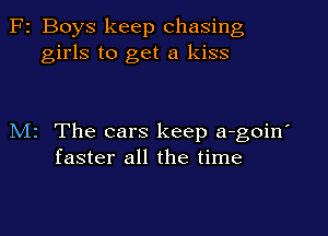 F2 Boys keep chasing
girls to get a kiss

M2 The cars keep a-goin'
faster all the time