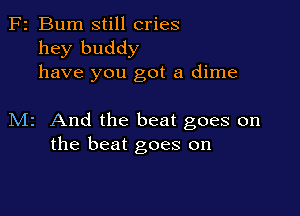 F2 Bum still cries
hey buddy
have you got a dime

M2 And the beat goes on
the beat goes on