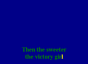 Then the sweeter
the victory girl