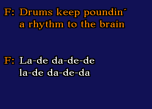 z Drums keep poundin'
a rhythm to the brain

2 La-de da-de-de
la-de da-de-da