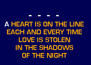 A HEART IS ON THE LINE
EACH AND EVERY TIME
LOVE IS STOLEN
IN THE SHADOWS
OF THE NIGHT