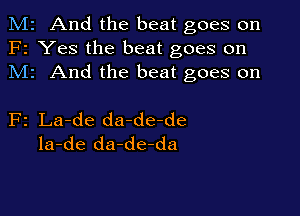 M2 And the beat goes on
F2 Yes the beat goes on
M1 And the beat goes on

F2 La-de da-de-de
la-de da-de-da