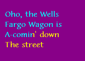 Oho, the Wells
Fargo Wagon is

A-comin' down
The street