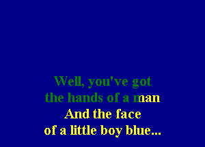 W ell, you've got
the hands of a man
And the face
of a little boy blue...