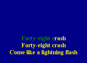 Forty-eight crash
Forty-eight crash
Come like a lightning Hash