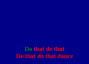 Do that do that
Do that do that dance