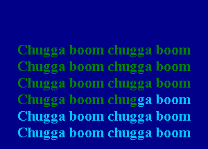 Chugga boom chugga boom
Chugga boom chugga boom
Chugga boom chugga boom
Chugga boom chugga boom
Chugga boom chugga boom
Chugga boom chugga boom