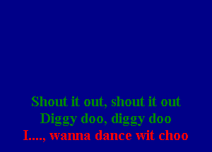 Shout it out, shout it out
Diggy (loo, (liggy (100
I...., wanna dance wit choo