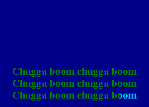 Chugga boom chugga boom
Chugga boom chugga boom
Chugga boom chugga boom