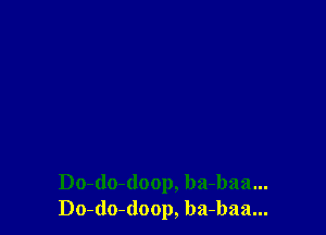 Do-do-(loop, ba-baa...
Do-do-doop, ba-baa...
