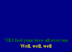 'Til I feel your love all over me
Well, well, well