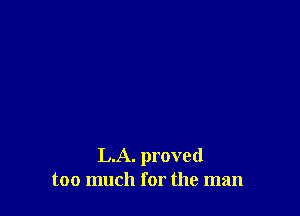 L.A. proved
too much for the man