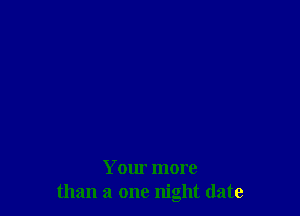 Your more
than a one night date