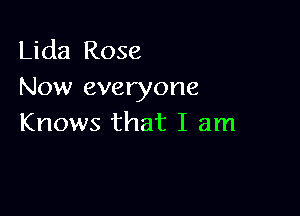 Lida Rose
Now everyone

Knows that I am