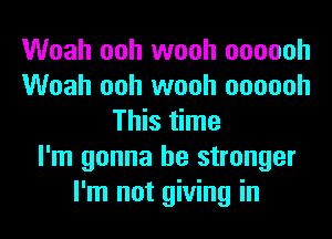 Woah ooh wooh oooooh
Woah ooh wooh oooooh
This time
I'm gonna be stronger
I'm not giving in