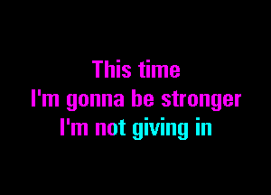 This time

I'm gonna be stronger
I'm not giving in