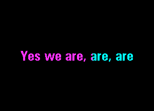 Yes we are, are, are