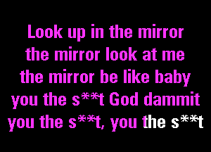 Look up in the mirror
the mirror look at me
the mirror he like baby
you the swat God dammit
you the swat, you the swat