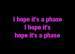 I hope it's a phase

lhopeifs
hope it's a phase