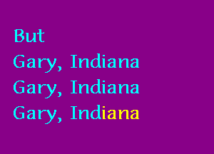 But
Gary, Indiana

Gary, Indiana
Gary, Indiana