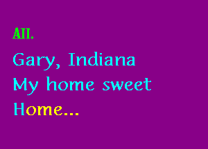 1111.
Gary, Indiana

My home sweet
Home...