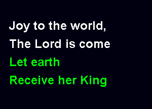 Joy to the world,
The Lord is come

Let earth
Receive her King