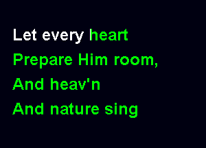 Let every heart
Prepare Him room,

And heav'n
And nature sing