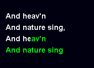 And heav'n
And nature sing,

And heav'n
And nature sing