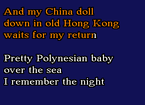 And my China doll
down in old Hong Kong
waits for my return

Pretty Polynesian baby
over the sea

I remember the night